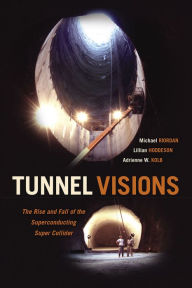 Title: Tunnel Visions: The Rise and Fall of the Superconducting Super Collider, Author: Michael Riordan