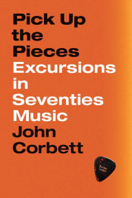 Title: Pick Up the Pieces: Excursions in Seventies Music, Author: John Corbett