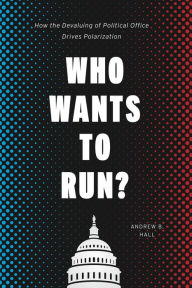 Title: Who Wants to Run?: How the Devaluing of Political Office Drives Polarization, Author: Andrew B. Hall