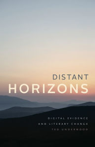Title: Distant Horizons: Digital Evidence and Literary Change, Author: Ted Underwood