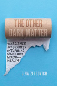 Title: The Other Dark Matter: The Science and Business of Turning Waste into Wealth and Health, Author: Lina Zeldovich