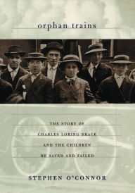 Title: Orphan Trains: The Story of Charles Loring Brace and the Children He Saved and Failed, Author: Stephen O'Connor