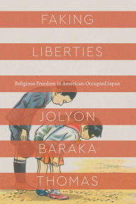 Title: Faking Liberties: Religious Freedom in American-Occupied Japan, Author: Jolyon Baraka Thomas