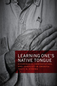 Title: Learning One's Native Tongue: Citizenship, Contestation, and Conflict in America, Author: Tracy B. Strong