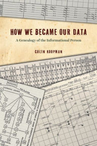 Title: How We Became Our Data: A Genealogy of the Informational Person, Author: Colin Koopman