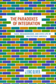 Title: The Paradoxes of Integration: Race, Neighborhood, and Civic Life in Multiethnic America, Author: J. Eric Oliver