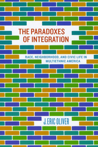 The Paradoxes of Integration: Race, Neighborhood, and Civic Life in Multiethnic America