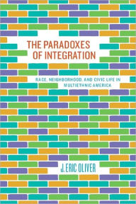 Title: The Paradoxes of Integration: Race, Neighborhood, and Civic Life in Multiethnic America, Author: J. Eric Oliver