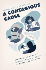 Title: A Contagious Cause: The American Hunt for Cancer Viruses and the Rise of Molecular Medicine, Author: Robin Wolfe Scheffler