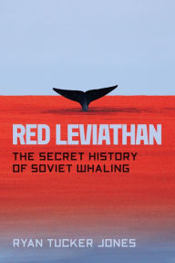 Title: Red Leviathan: The Secret History of Soviet Whaling, Author: Ryan Tucker Jones