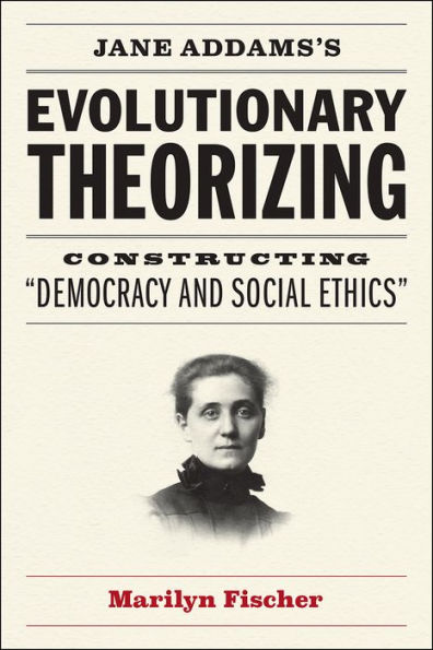 Jane Addams's Evolutionary Theorizing: Constructing "Democracy and Social Ethics"