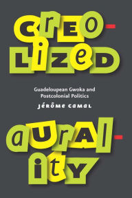 Title: Creolized Aurality: Guadeloupean Gwoka and Postcolonial Politics, Author: Jérôme Camal