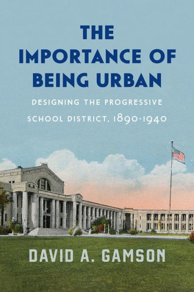 The Importance of Being Urban: Designing the Progressive School District, 1890-1940