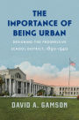 The Importance of Being Urban: Designing the Progressive School District, 1890-1940