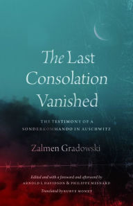 Title: The Last Consolation Vanished: The Testimony of a Sonderkommando in Auschwitz, Author: Zalmen Gradowski