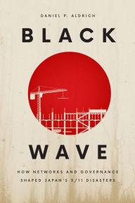 Title: Black Wave: How Networks and Governance Shaped Japan's 3/11 Disasters, Author: Daniel P. Aldrich