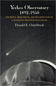 Title: Yerkes Observatory, 1892-1950: The Birth, Near Death, and Resurrection of a Scientific Research Institution, Author: Donald E. Osterbrock