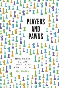 Title: Players and Pawns: How Chess Builds Community and Culture, Author: Gary Alan Fine