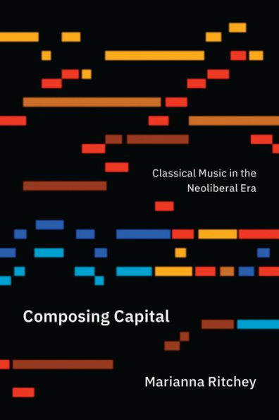 Composing Capital: Classical Music the Neoliberal Era