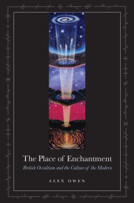 Title: The Place of Enchantment: British Occultism and the Culture of the Modern, Author: Alex Owen