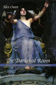 Title: The Darkened Room: Women, Power, and Spiritualism in Late Victorian England, Author: Alex Owen