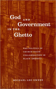 Title: God and Government in the Ghetto: The Politics of Church-State Collaboration in Black America, Author: Michael Leo Owens