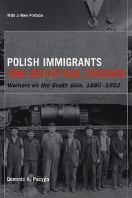 Title: Polish Immigrants and Industrial Chicago: Workers on the South Side, 1880-1922 / Edition 1, Author: Dominic A. Pacyga