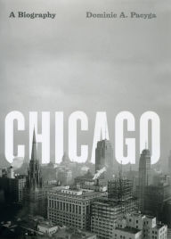 Title: Chicago: A Biography, Author: Dominic A. Pacyga