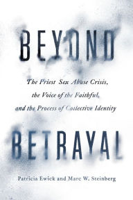 Title: Beyond Betrayal: The Priest Sex Abuse Crisis, the Voice of the Faithful, and the Process of Collective Identity, Author: Patricia Ewick