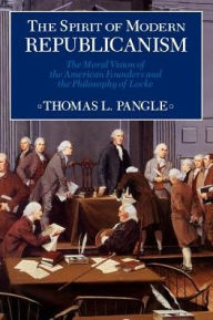 Title: The Spirit of Modern Republicanism: The Moral Vision of the American Founders and the Philosophy of Locke / Edition 1, Author: Thomas L. Pangle