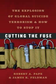 Title: Cutting the Fuse: The Explosion of Global Suicide Terrorism and How to Stop It, Author: Robert A. Pape