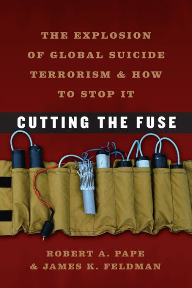 Cutting The Fuse: Explosion of Global Suicide Terrorism and How to Stop It