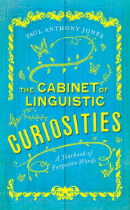 Title: The Cabinet of Linguistic Curiosities: A Yearbook of Forgotten Words, Author: Paul Anthony Jones