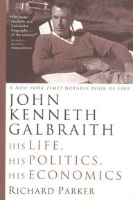 Title: John Kenneth Galbraith: His Life, His Politics, His Economics, Author: Richard Parker