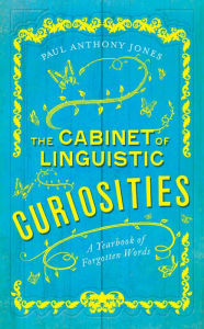 Title: The Cabinet of Linguistic Curiosities: A Yearbook of Forgotten Words, Author: Paul Anthony Jones