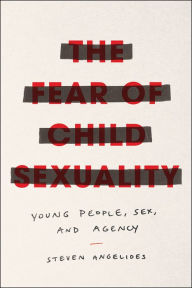 Title: The Fear of Child Sexuality: Young People, Sex, and Agency, Author: Steven Angelides
