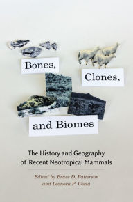 Title: Bones, Clones, and Biomes: The History and Geography of Recent Neotropical Mammals, Author: Bruce D. Patterson