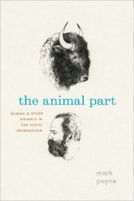 Title: The Animal Part: Human and Other Animals in the Poetic Imagination, Author: Mark Payne