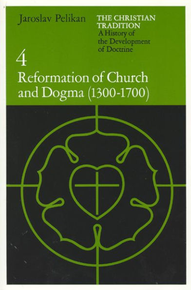 The Christian Tradition: A History of the Development of Doctrine, Volume 4: Reformation of Church and Dogma (1300-1700)