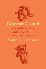 Title: Dangerous Counsel: Accountability and Advice in Ancient Greece, Author: Matthew Landauer