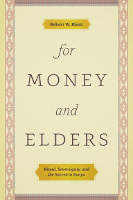 Title: For Money and Elders: Ritual, Sovereignty, and the Sacred in Kenya, Author: Robert W. Blunt