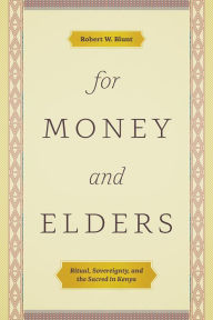 Title: For Money and Elders: Ritual, Sovereignty, and the Sacred in Kenya, Author: Robert W. Blunt