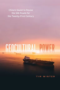 Title: Geocultural Power: China's Quest to Revive the Silk Roads for the Twenty-First Century, Author: Tim Winter