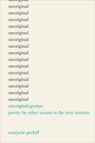 Title: Unoriginal Genius: Poetry by Other Means in the New Century, Author: Marjorie Perloff