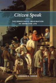 Title: Citizen Speak: The Democratic Imagination in American Life, Author: Andrew J. Perrin