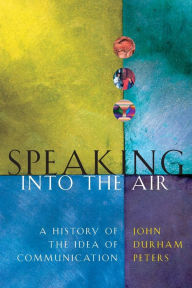 Title: Speaking into the Air: A History of the Idea of Communication / Edition 1, Author: John Durham Peters