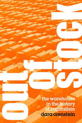 Out Of Stock The Warehouse In The History Of Capitalism By Dara