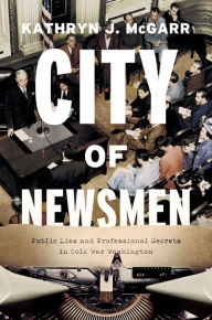 Download ebook free for mobile City of Newsmen: Public Lies and Professional Secrets in Cold War Washington  English version by Kathryn J. McGarr, Kathryn J. McGarr