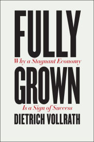 Free books download doc Fully Grown: Why a Stagnant Economy Is a Sign of Success by Dietrich Vollrath ePub PDB 9780226666006