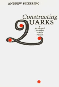 Title: Constructing Quarks: A Sociological History of Particle Physics / Edition 1, Author: Andrew Pickering